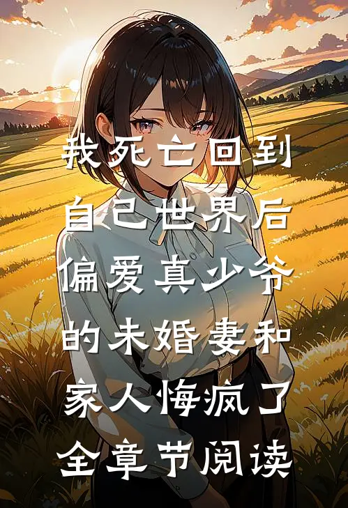我死亡回到自己世界后，偏爱真少爷的未婚妻和家人悔疯了全章节阅读