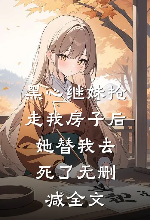 黑心继妹抢走我房子后，她替我去死了无删减全文