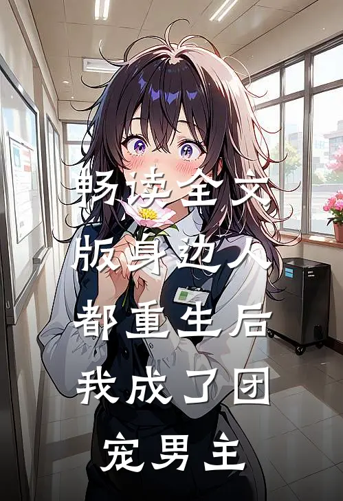 畅读全文版身边人都重生后，我成了团宠男主