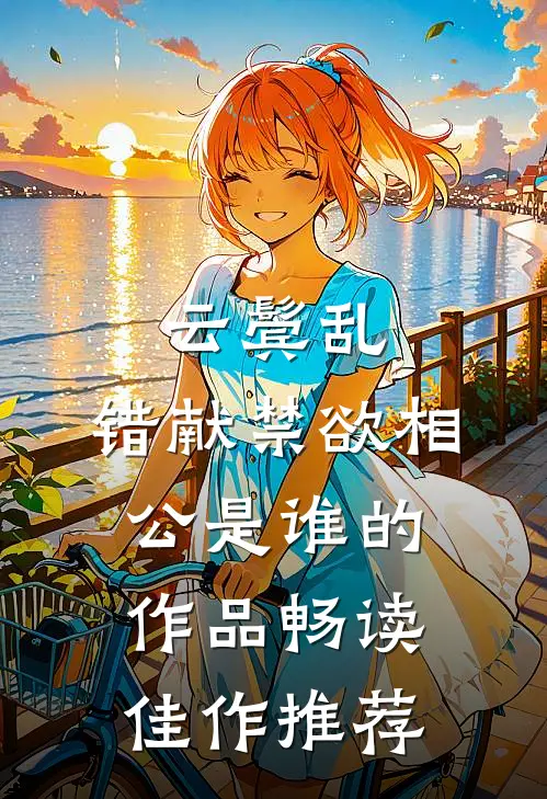云鬓乱,错献禁欲相公是谁的作品畅读佳作推荐