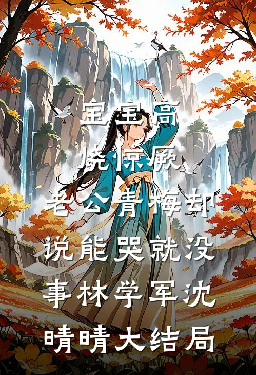 宝宝高烧惊厥，老公青梅却说能哭就没事林学军沈晴晴大结局