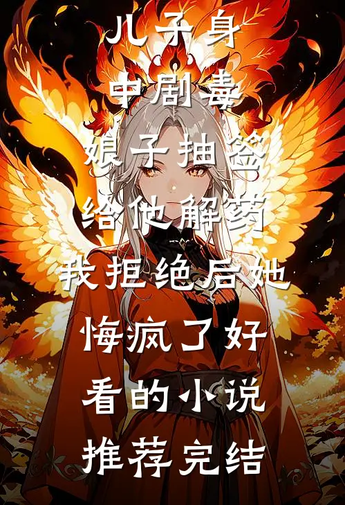 儿子身中剧毒，娘子抽签给他解药，我拒绝后她悔疯了好看的小说推荐完结