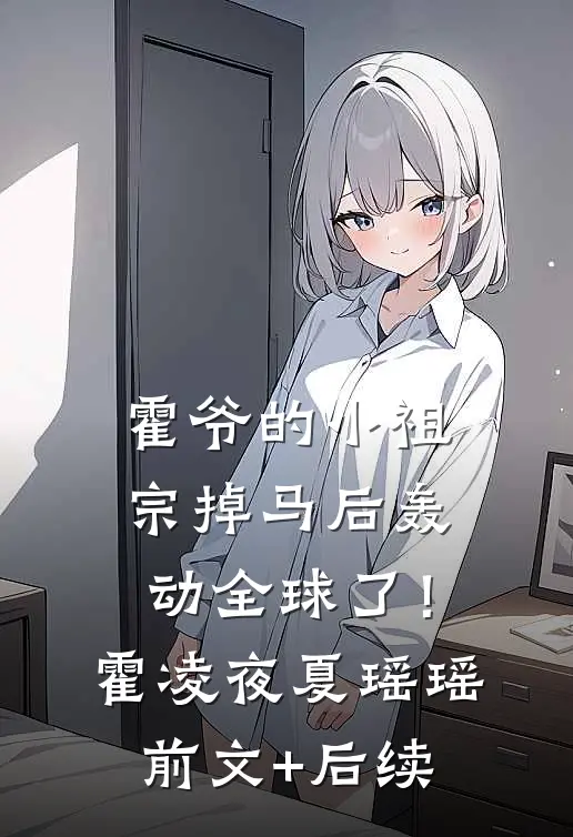 霍爷的小祖宗掉马后轰动全球了！霍凌夜夏瑶瑶前文+后续