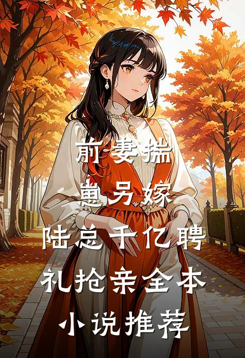 前妻揣崽另嫁，陆总千亿聘礼抢亲全本小说推荐