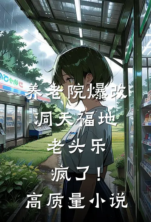 养老院爆改洞天福地，老头乐疯了！高质量小说