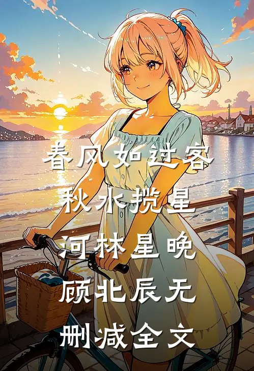 春风如过客，秋水揽星河林星晚顾北辰无删减全文