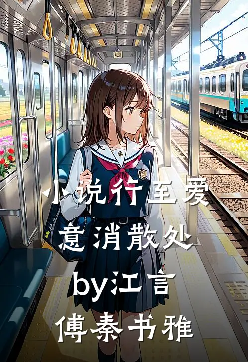 小说行至爱意消散处by江言傅秦书雅