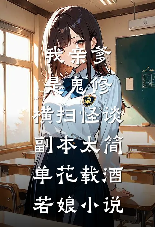 我亲爹是鬼修，横扫怪谈副本太简单花载酒若娘小说
