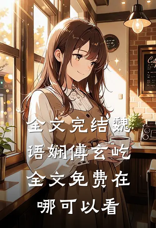 全文完结魏语娴傅玄屹全文免费在哪可以看