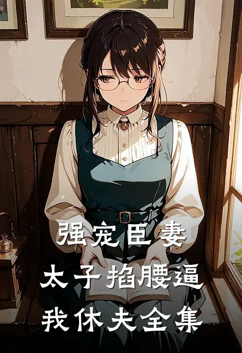 强宠臣妻，太子掐腰逼我休夫全集