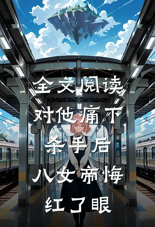 全文阅读对他痛下杀手后，八女帝悔红了眼
