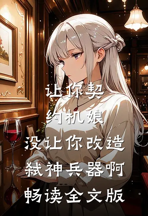 让你契约机娘，没让你改造弑神兵器啊畅读全文版