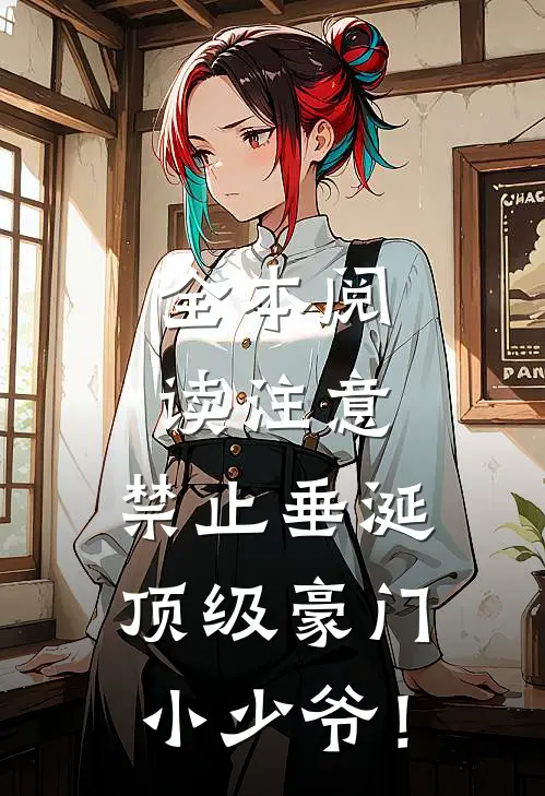 全本阅读注意，禁止垂涎顶级豪门小少爷！