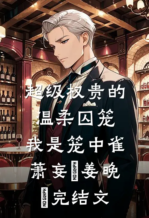 超级权贵的温柔囚笼，我是笼中雀萧妄玦姜晚婳完结文