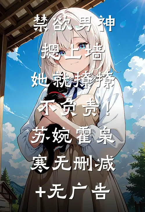 禁欲男神摁上墙，她就撩撩不负责！苏婉霍枭寒无删减+无广告