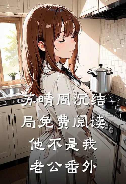 苏晴周沉结局免费阅读他不是我老公番外
