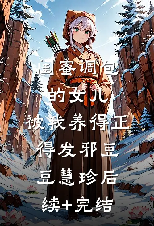 闺蜜调包的女儿，被我养得正得发邪豆豆慧珍后续+完结
