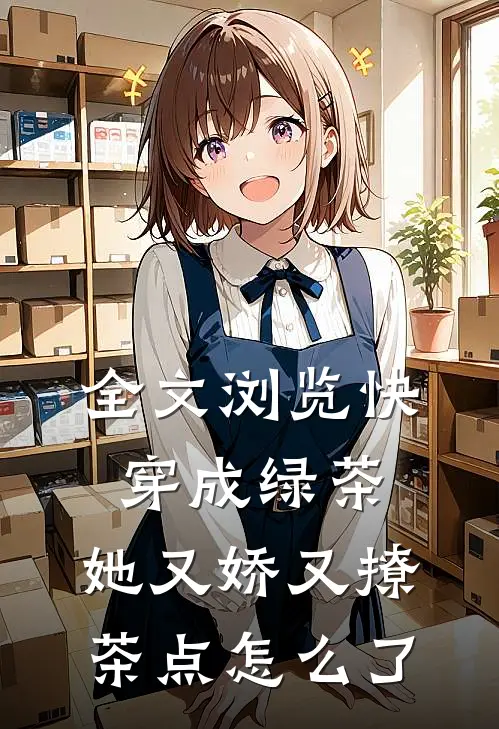 全文浏览快穿成绿茶，她又娇又撩茶点怎么了