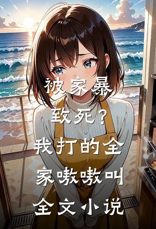 被家暴致死？我打的全家嗷嗷叫全文小说