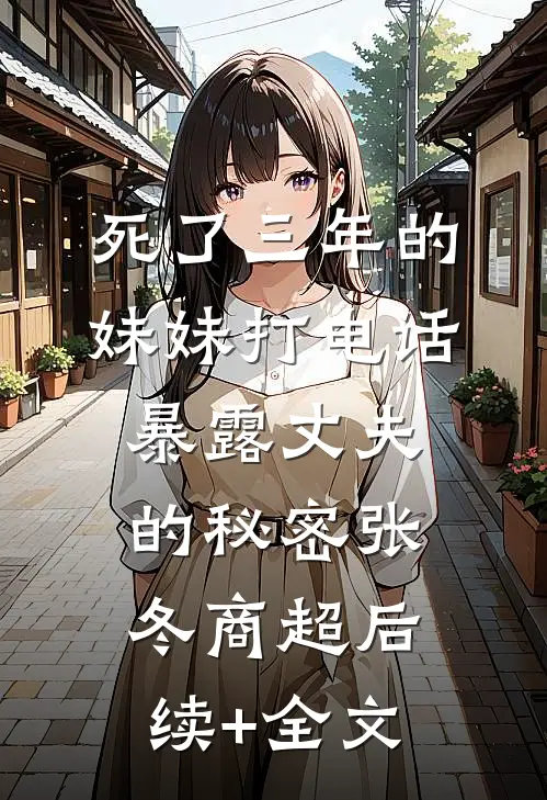 死了三年的妹妹打电话暴露丈夫的秘密张冬商超后续+全文