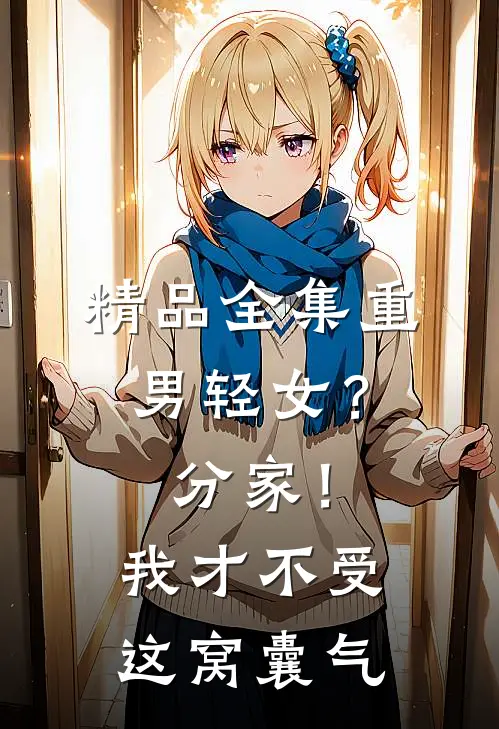 精品全集重男轻女？分家！ 我才不受这窝囊气