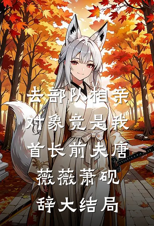 去部队相亲，对象竟是我首长前夫唐薇薇萧砚辞大结局