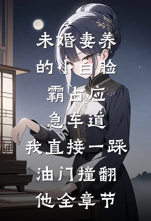 未婚妻养的小白脸霸占应急车道，我直接一踩油门撞翻他全章节
