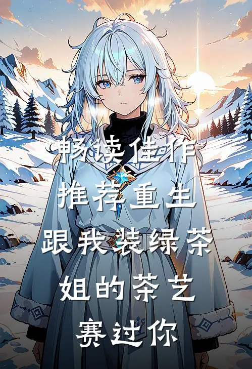 畅读佳作推荐重生：跟我装绿茶，姐的茶艺赛过你