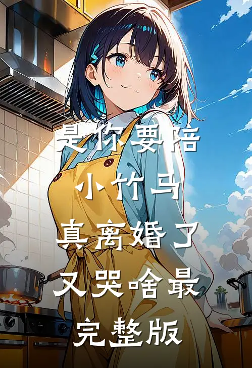 是你要陪小竹马，真离婚了又哭啥最完整版