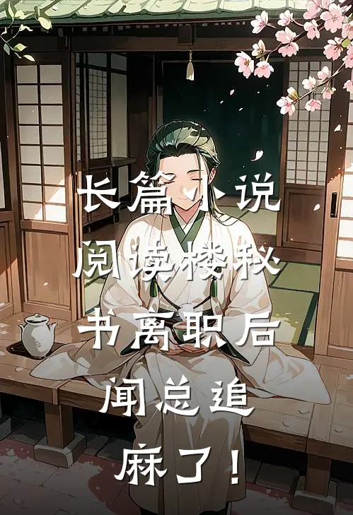 长篇小说阅读楼秘书离职后，闻总追麻了！