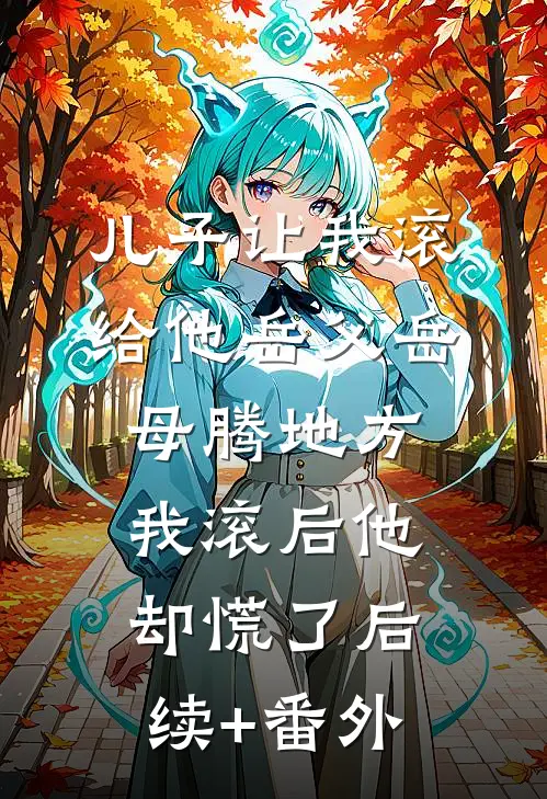 儿子让我滚给他岳父岳母腾地方，我滚后他却慌了后续+番外