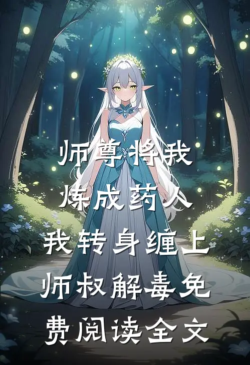 师尊将我炼成药人，我转身缠上师叔解毒免费阅读全文