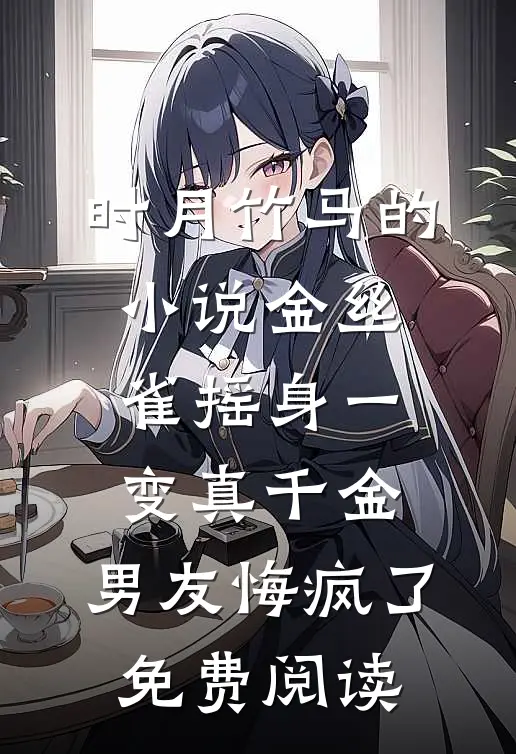 时月竹马的小说金丝雀摇身一变真千金，男友悔疯了免费阅读