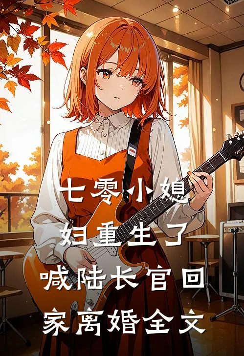 七零小媳妇重生了，喊陆长官回家离婚全文