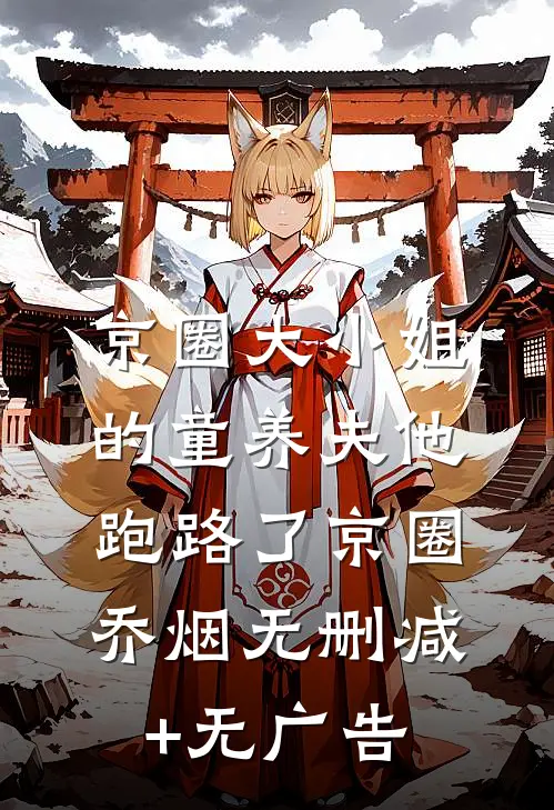 京圈大小姐的童养夫他跑路了京圈乔烟无删减+无广告