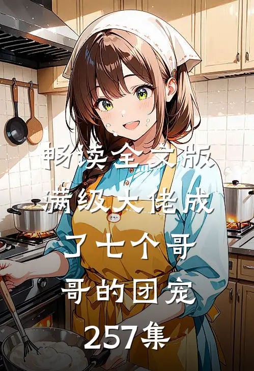 畅读全文版满级大佬成了七个哥哥的团宠257集