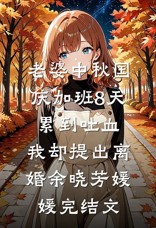 老婆中秋国庆加班8天累到吐血，我却提出离婚余晓芳媛媛完结文