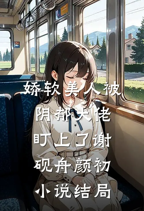 娇软美人被阴郁大佬盯上了谢砚舟颜初小说结局