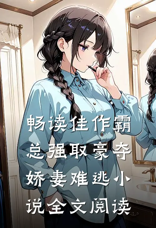 畅读佳作霸总强取豪夺娇妻难逃小说全文阅读