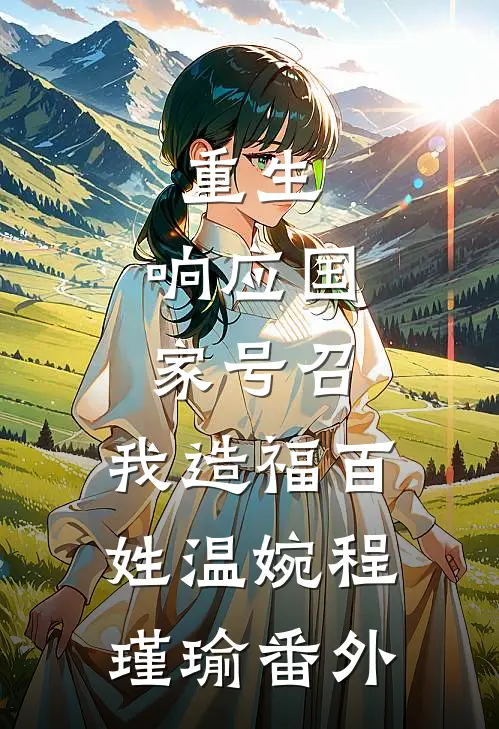 重生：响应国家号召，我造福百姓温婉程瑾瑜番外