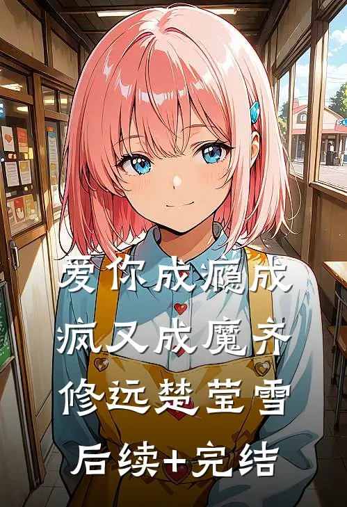 爱你成瘾成疯又成魔齐修远楚莹雪后续+完结