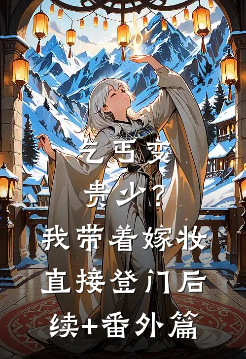 乞丐变贵少？我带着嫁妆直接登门后续+番外篇