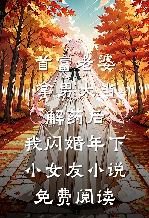 首富老婆拿男大当解药后，我闪婚年下小女友小说免费阅读