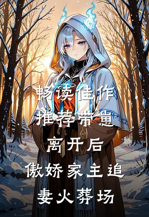 畅读佳作推荐带崽离开后，傲娇家主追妻火葬场