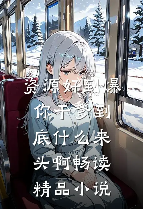 资源好到爆，你干爹到底什么来头啊畅读精品小说