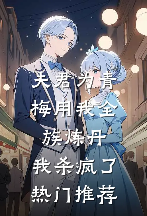 夫君为青梅用我全族炼丹，我杀疯了。热门推荐