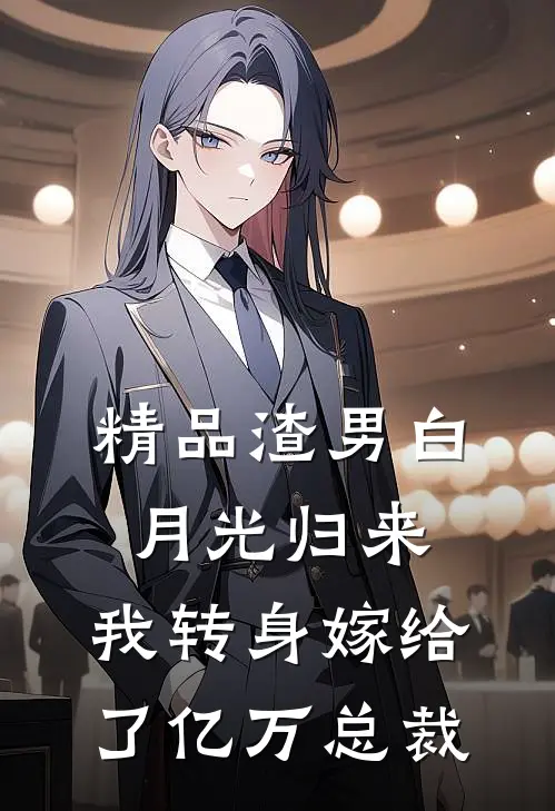 精品渣男白月光归来，我转身嫁给了亿万总裁