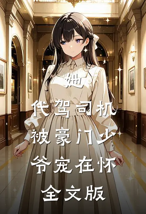 她，代驾司机，被豪门少爷宠在怀全文版