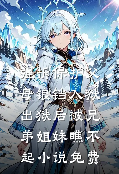 强拆保护父母锒铛入狱，出狱后被兄弟姐妹瞧不起小说免费