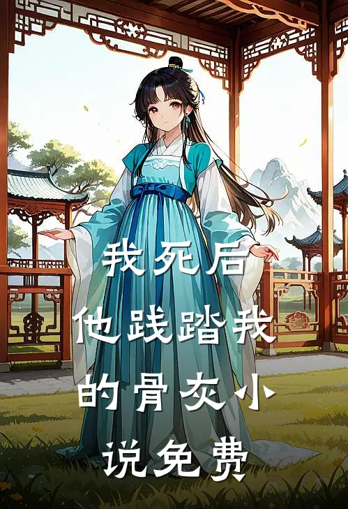 我死后，他践踏我的骨灰小说免费
